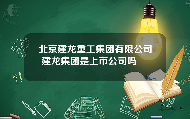 北京建龙重工集团有限公司 建龙集团是上市公司吗